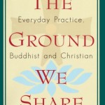 The Ground We Share: Everyday Practice, Buddhist and Christian